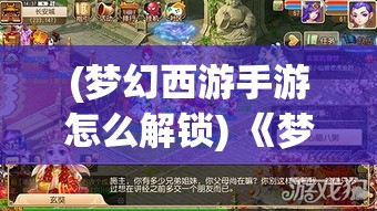 (梦幻西游手游怎么解锁) 《梦幻西游手游》新玩法解锁：探索唐僧师徒四人的奇幻之旅，体验全新PVP挑战！