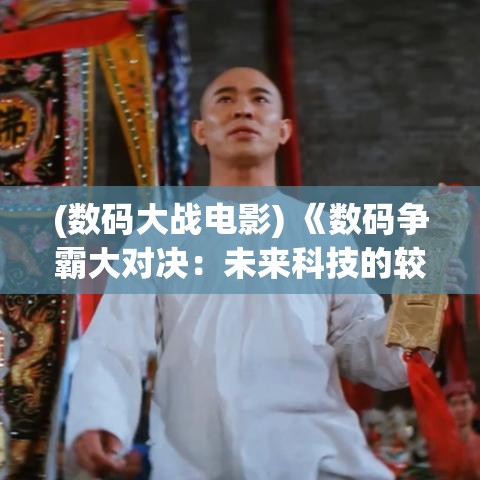 (数码大战电影) 《数码争霸大对决：未来科技的较量与人类命运如何改写？》——解析科技战场上的胜者与输家