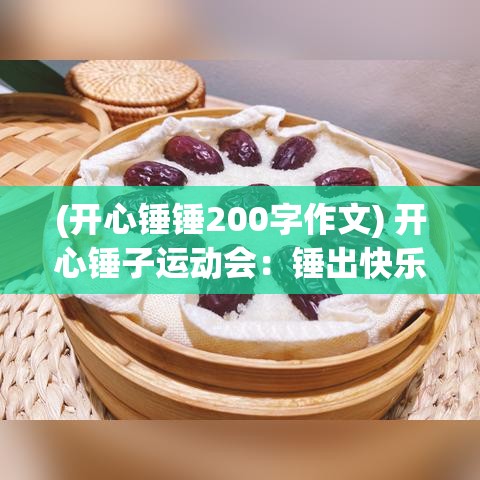 (开心锤锤200字作文) 开心锤子运动会：锤出快乐，敲出活力！参与感受非凡的锻炼盛宴，提升个人幸福感的不二之选！