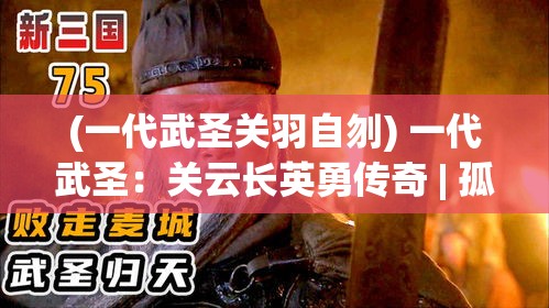 (一代武圣关羽自刎) 一代武圣：关云长英勇传奇 | 孤胆英豪与兄弟情深 | 细数武圣雄风与智谋_zoom_volley