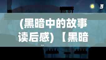 (黑暗中的故事读后感) 【黑暗中的启示】揭示黑夜的奥秘：探索黑谛如何成为创造与自我发现的源泉