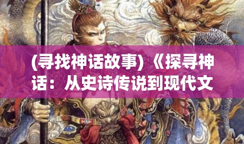 (寻找神话故事) 《探寻神话：从史诗传说到现代文化中的起源承继》——探索古典神话在当代文化中的影响与融合。