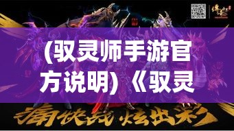 (驭灵师手游官方说明) 《驭灵师》手游盛大开启：召唤神话伙伴，跨越时空冒险之旅！探寻灵域秘境，开启幻想修仙之旅。