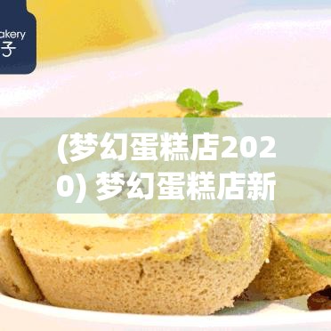 (梦幻蛋糕店2020) 梦幻蛋糕店新春特惠：甜蜜回馈，限时优惠，品味幸福每一刻！