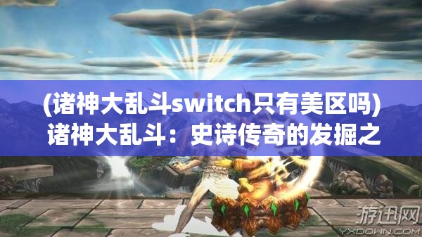 (诸神大乱斗switch只有美区吗) 诸神大乱斗：史诗传奇的发掘之旅，探索神话与现实的交织