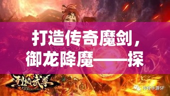 打造传奇魔剑，御龙降魔——探索古代神器与龙族秘密的奇幻之旅