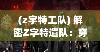 (z字特工队) 解密Z字特遣队：穿越时空的战役，揭开隐藏的秘密与胜利的策略