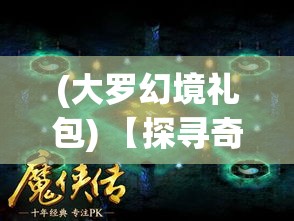 (大罗幻境礼包) 【探寻奇幻之境】「大罗幻境」探索未知：揭秘神秘符号与幽灵传说的交织奥秘